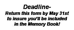 Text Box: Deadline-
Return this form by May 31st
to insure you�ll be included
in the Memory Book!
